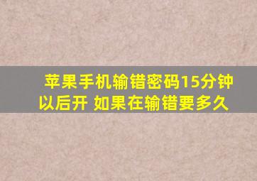 苹果手机输错密码15分钟以后开 如果在输错要多久